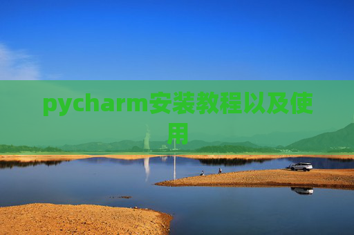pycharm安装教程以及使用 pycharm安装教程以及使用